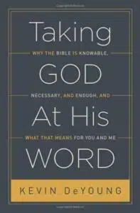 Taking God At His Word: Why the Bible Is Knowable, Necessary, and Enough, and What That Means for You and Me