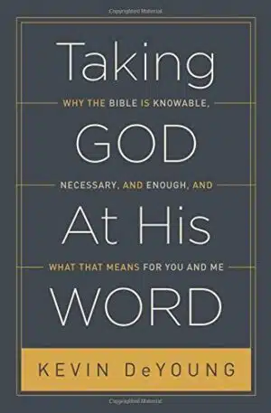 Taking God At His Word: Why the Bible Is Knowable, Necessary, and Enough, and What That Means for You and Me