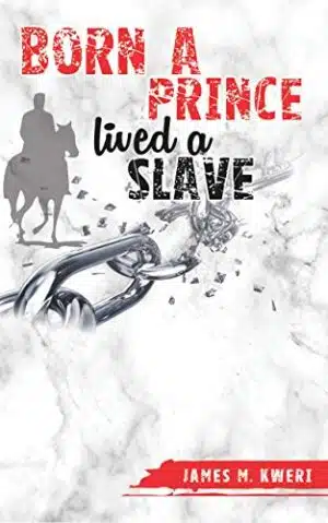Born A Prince, Lived A Slave BY: JAMES M. KWERI