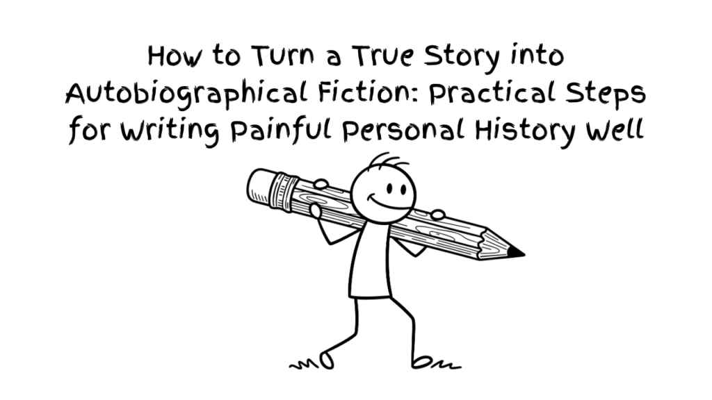 6l: How to Turn a True Story into Autobiographical Fiction: Practical Steps for Writing Painful Personal History Well