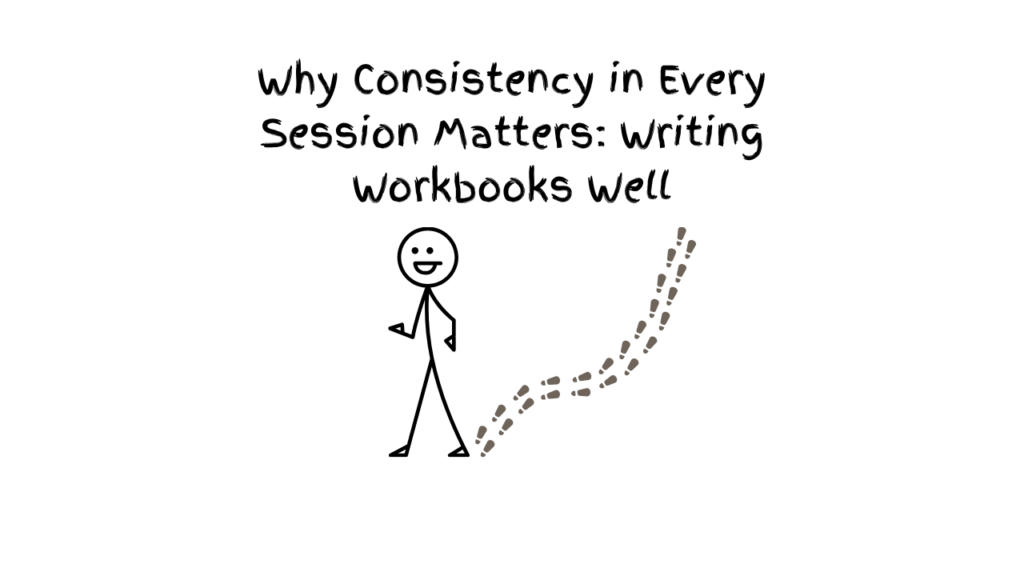 7g: Why Consistency in Every Session Matters: Writing Workbooks Well