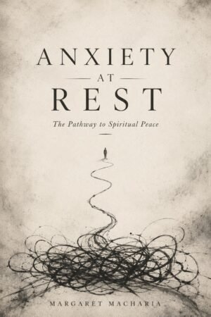 Anxiety at Rest. The Pathway to Spiritual Peace by  Margaret Macharia